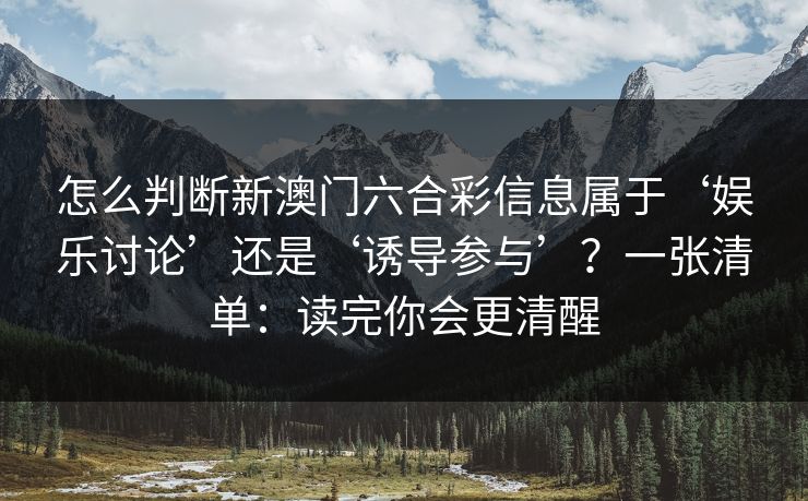 怎么判断新澳门六合彩信息属于‘娱乐讨论’还是‘诱导参与’？一张清单：读完你会更清醒