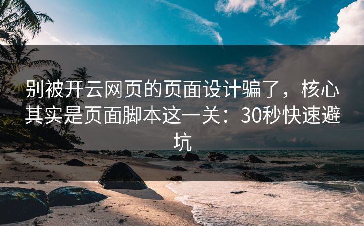 别被开云网页的页面设计骗了，核心其实是页面脚本这一关：30秒快速避坑